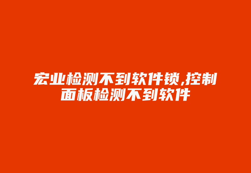 宏业检测不到软件锁,控制面板检测不到软件-加密狗复制网