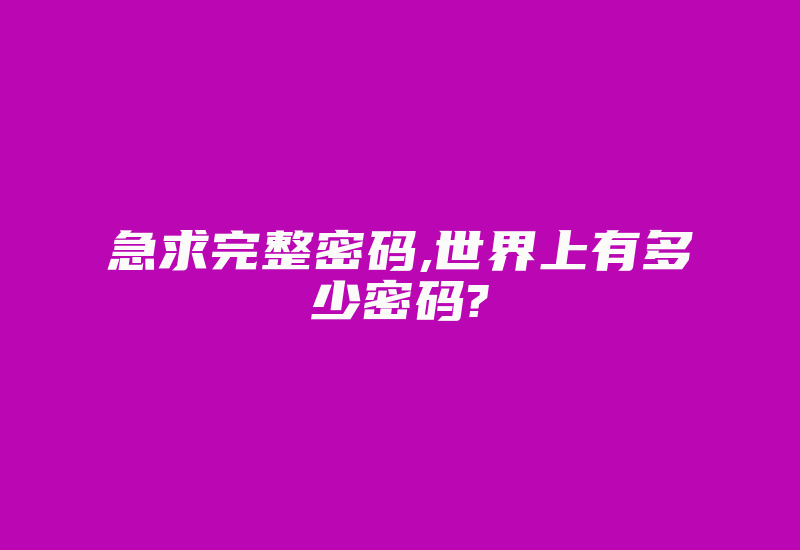 急求完整密码,世界上有多少密码?-加密狗复制网