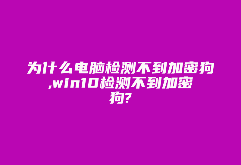 为什么电脑检测不到加密狗,win10检测不到加密狗?-加密狗复制网