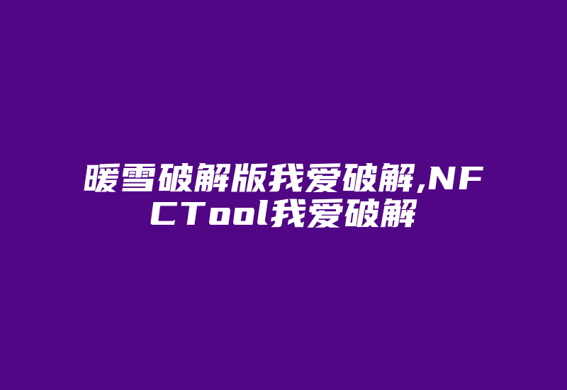 暖雪破解版我爱破解,NFCTool我爱破解-加密狗复制网