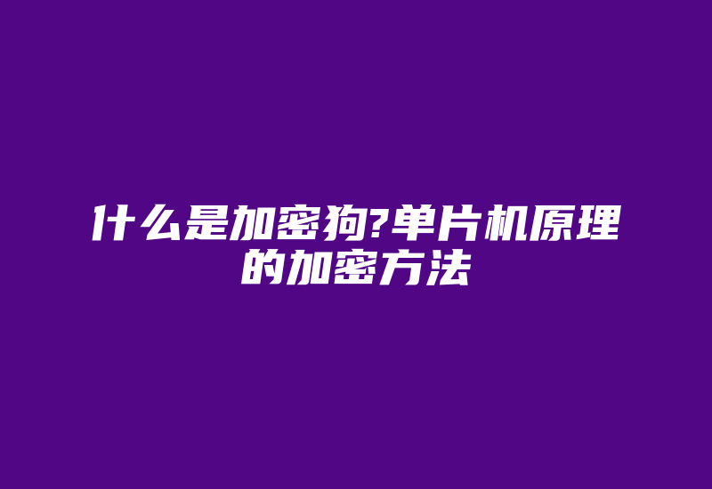 什么是加密狗?单片机原理的加密方法-加密狗复制网