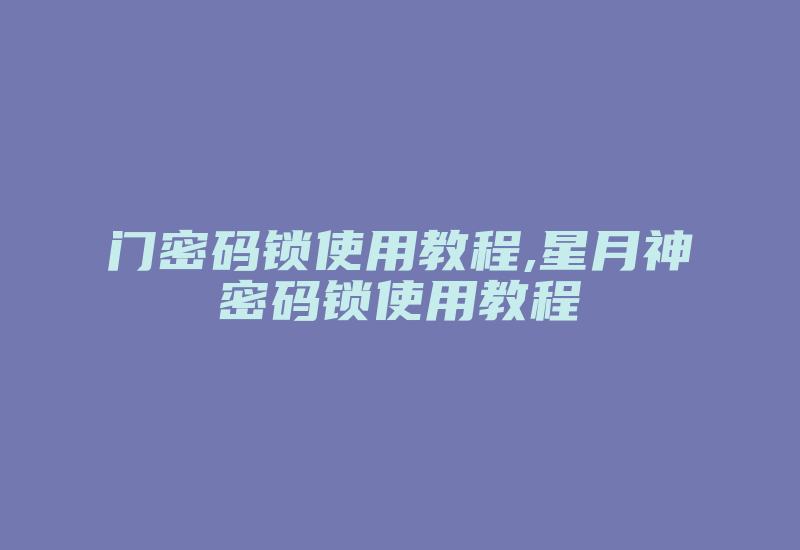 门密码锁使用教程,星月神密码锁使用教程-加密狗复制网