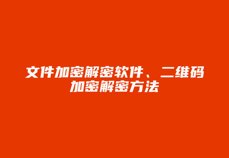 文件加密解密软件、二维码加密解密方法-加密狗复制网