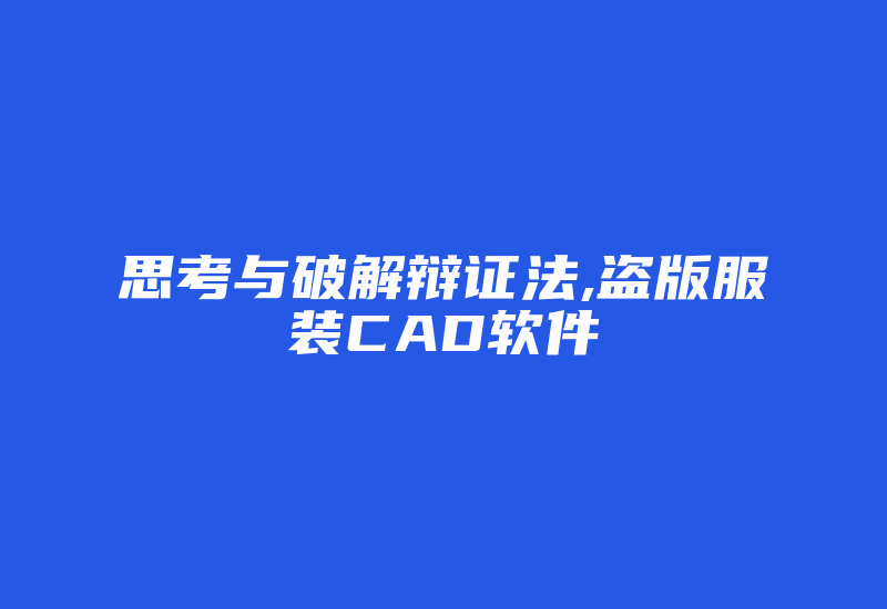 思考与破解辩证法,盗版服装CAD软件-加密狗复制网