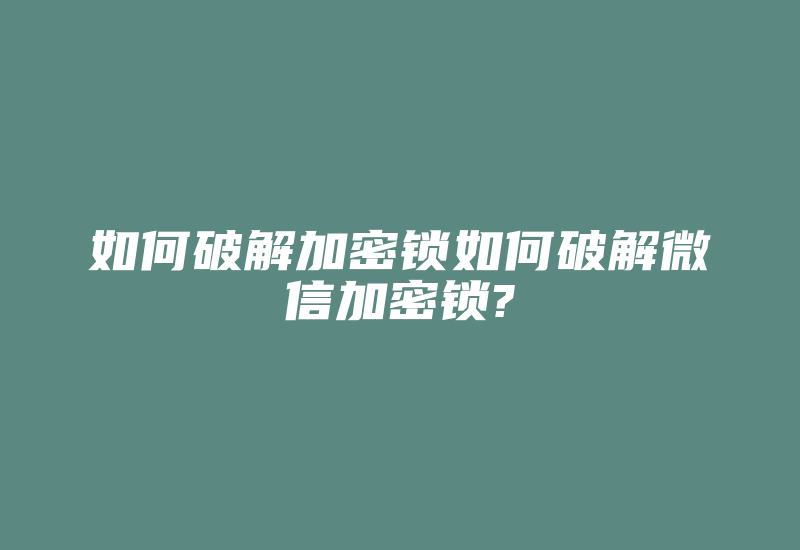 如何破解加密锁如何破解微信加密锁?-加密狗复制网