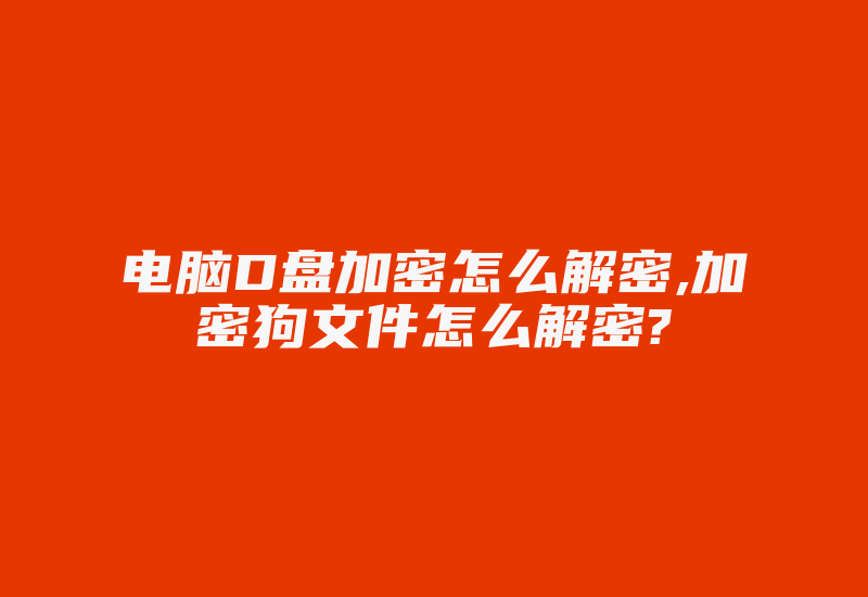 电脑D盘加密怎么解密,加密狗文件怎么解密?-加密狗复制网