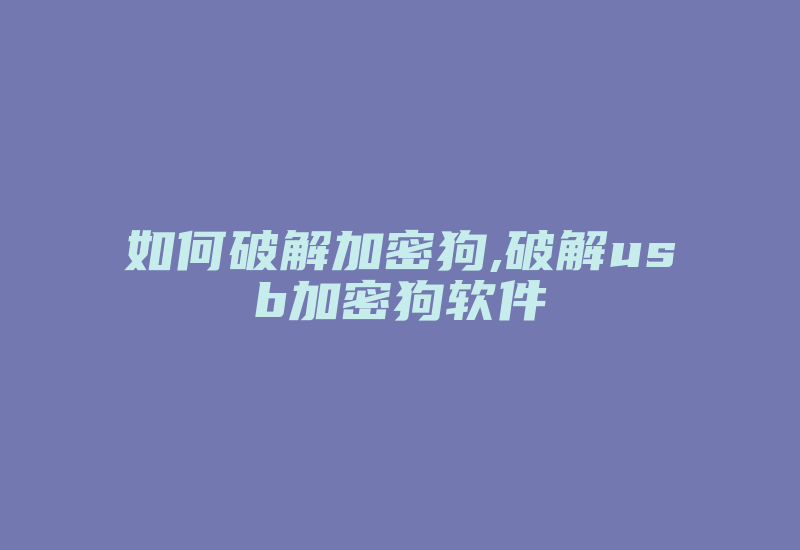 如何破解加密狗,破解usb加密狗软件-加密狗复制网