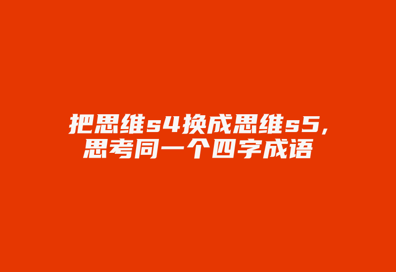 把思维s4换成思维s5,思考同一个四字成语-加密狗复制网