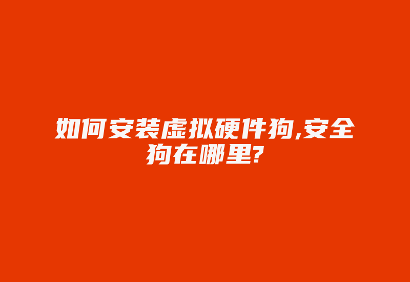 如何安装虚拟硬件狗,安全狗在哪里?-加密狗复制网