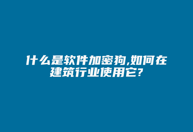 什么是软件加密狗,如何在建筑行业使用它?-加密狗复制网