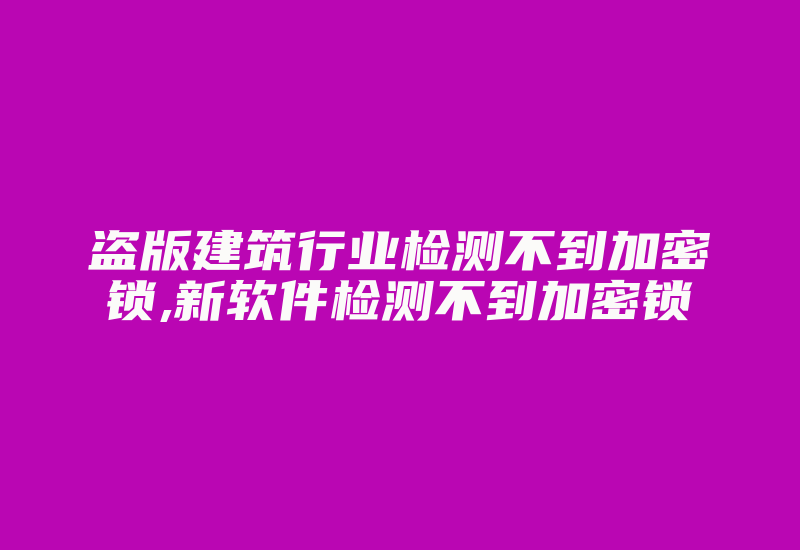 盗版建筑行业检测不到加密锁,新软件检测不到加密锁-加密狗复制网