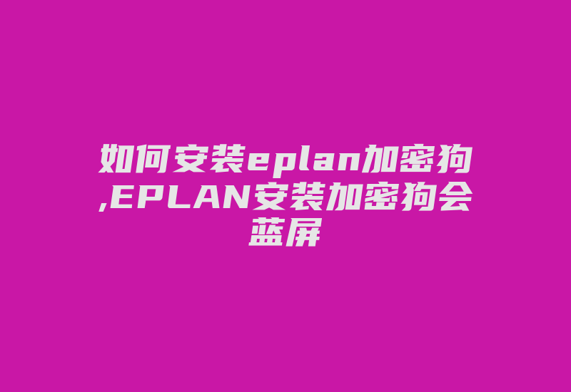 如何安装eplan加密狗,EPLAN安装加密狗会蓝屏-加密狗复制网