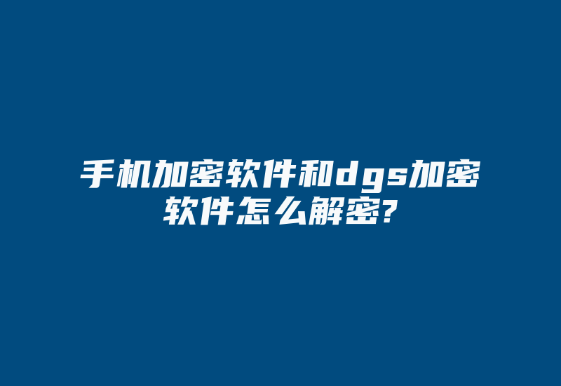 手机加密软件和dgs加密软件怎么解密?-加密狗复制网