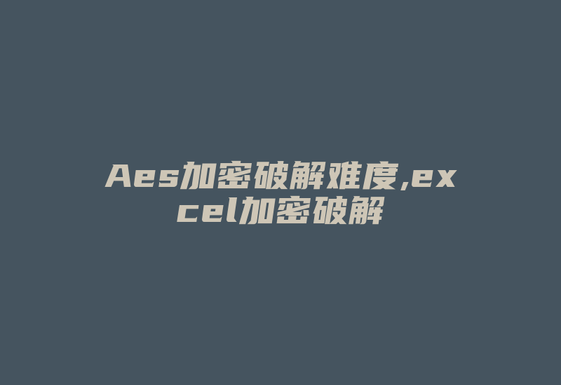 Aes加密破解难度,excel加密破解-加密狗复制网