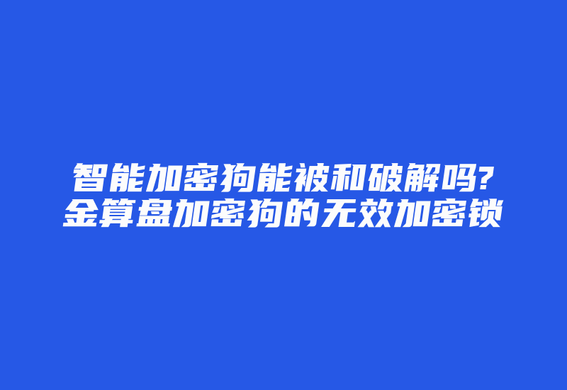 智能加密狗能被和破解吗?金算盘加密狗的无效加密锁-加密狗复制网