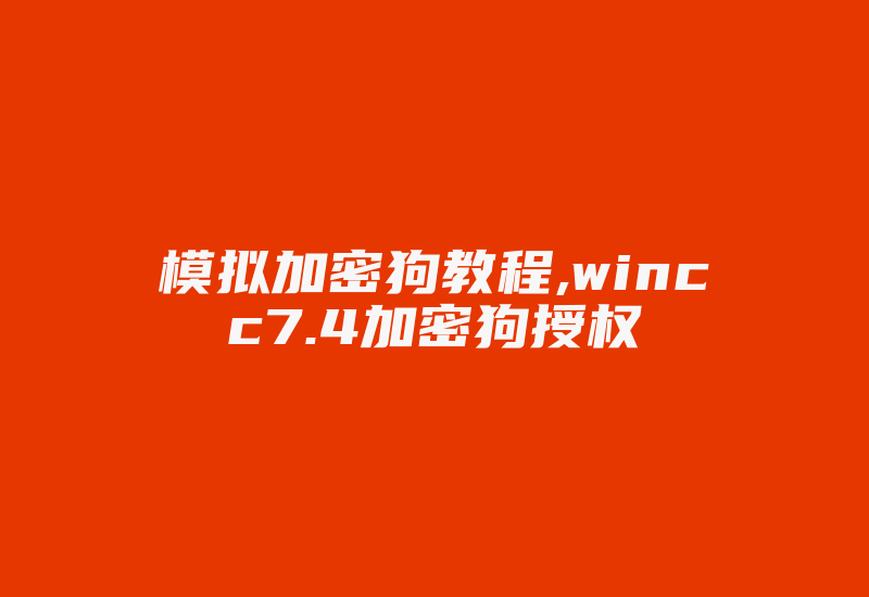 模拟加密狗教程,wincc7.4加密狗授权-加密狗复制网