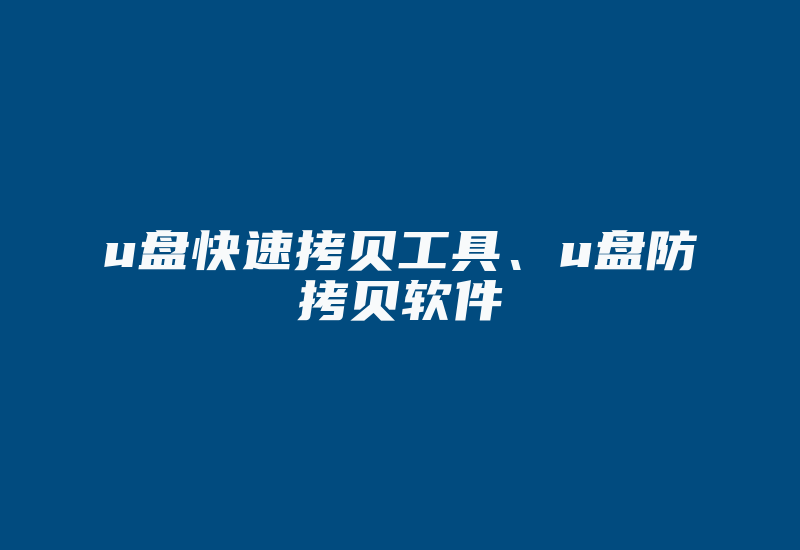 u盘快速拷贝工具、u盘防拷贝软件-加密狗复制网