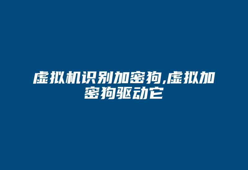 虚拟机识别加密狗,虚拟加密狗驱动它-加密狗复制网