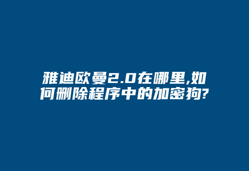 雅迪欧曼2.0在哪里,如何删除程序中的加密狗?-加密狗复制网