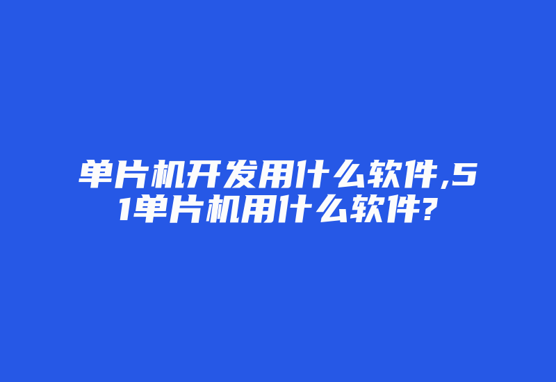 单片机开发用什么软件,51单片机用什么软件?-加密狗复制网