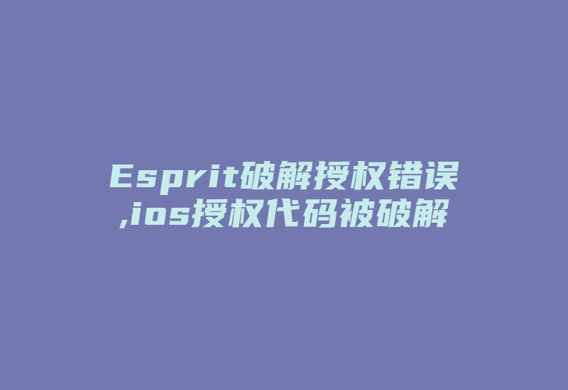 Esprit破解授权错误,ios授权代码被破解-加密狗复制网