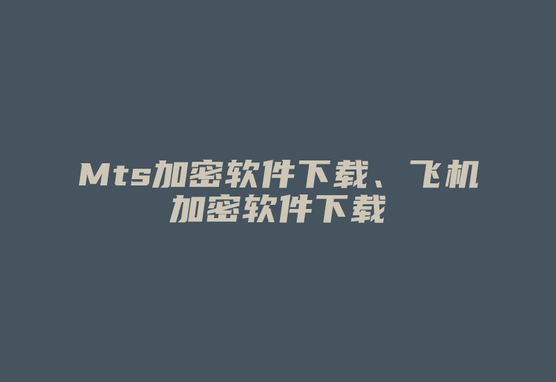 Mts加密软件下载、飞机加密软件下载-加密狗复制网