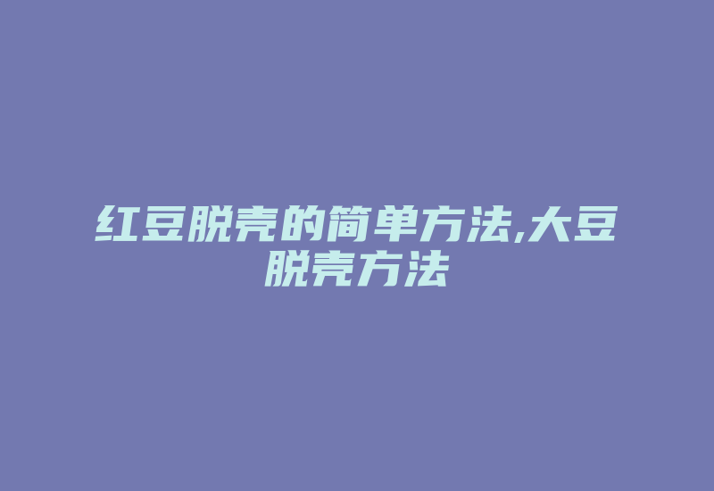 红豆脱壳的简单方法,大豆脱壳方法-加密狗复制网