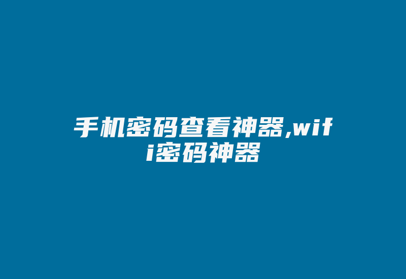 手机密码查看神器,wifi密码神器-加密狗复制网