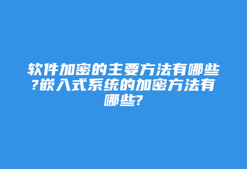 软件加密的主要方法有哪些?嵌入式系统的加密方法有哪些?-加密狗复制网