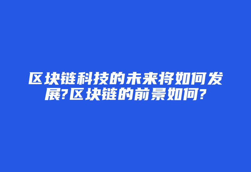 区块链科技的未来将如何发展?区块链的前景如何?-加密狗复制网