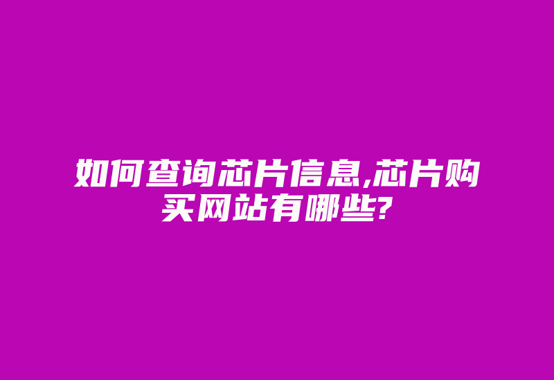 如何查询芯片信息,芯片购买网站有哪些?-加密狗复制网