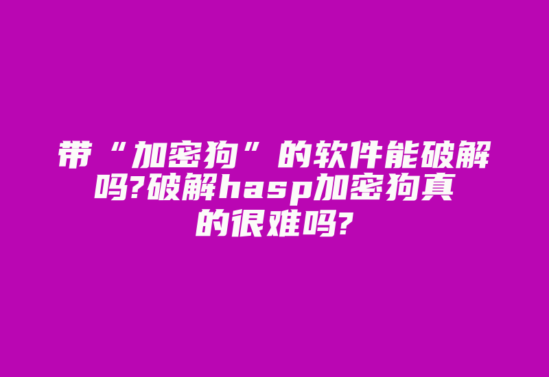 带“加密狗”的软件能破解吗?破解hasp加密狗真的很难吗?-加密狗复制网