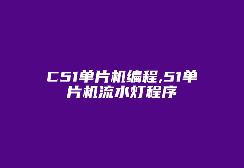 C51单片机编程,51单片机流水灯程序-加密狗复制网