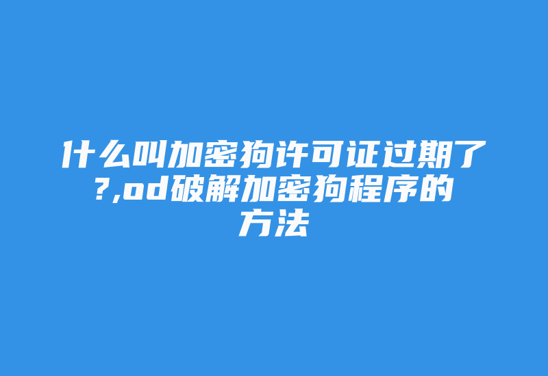 什么叫加密狗许可证过期了?,od破解加密狗程序的方法-加密狗复制网