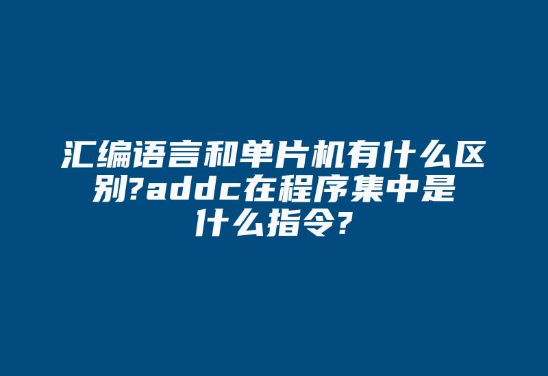 汇编语言和单片机有什么区别?addc在程序集中是什么指令?-加密狗复制网