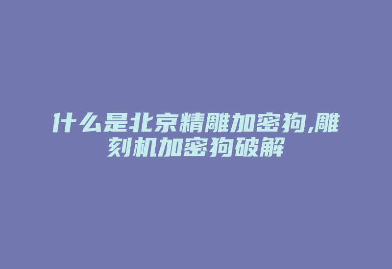 什么是北京精雕加密狗,雕刻机加密狗破解-加密狗复制网