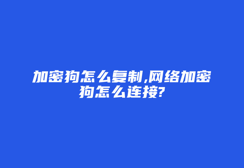 加密狗怎么复制,网络加密狗怎么连接?-加密狗复制网