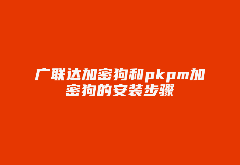 广联达加密狗和pkpm加密狗的安装步骤-加密狗复制网