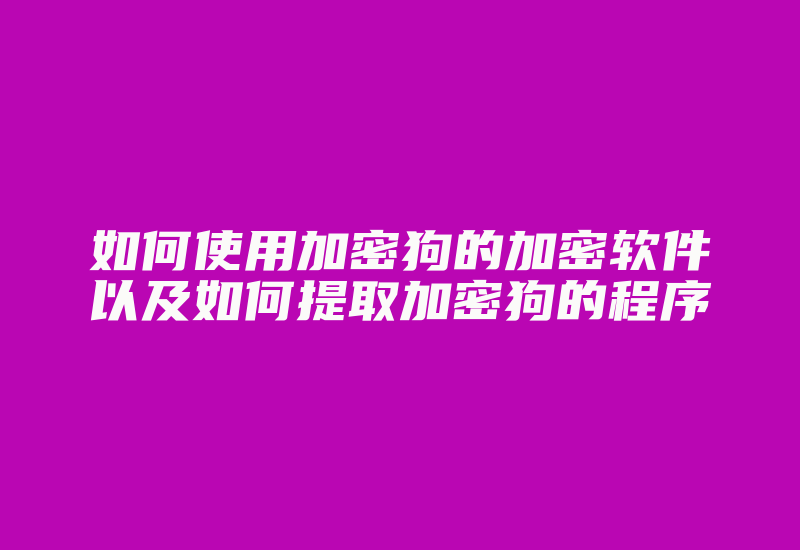 如何使用加密狗的加密软件以及如何提取加密狗的程序-加密狗复制网