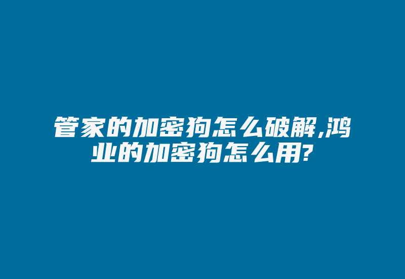 管家的加密狗怎么破解,鸿业的加密狗怎么用?-加密狗复制网