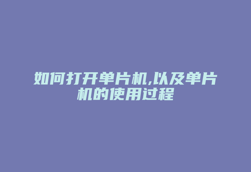 如何打开单片机,以及单片机的使用过程-加密狗复制网