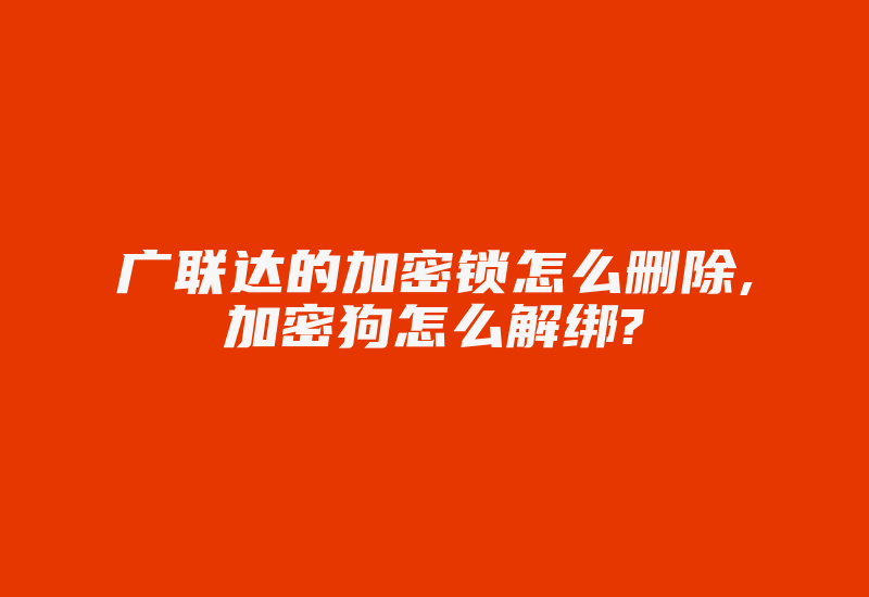 广联达的加密锁怎么删除,加密狗怎么解绑?-加密狗复制网