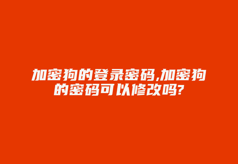 加密狗的登录密码,加密狗的密码可以修改吗?-加密狗复制网