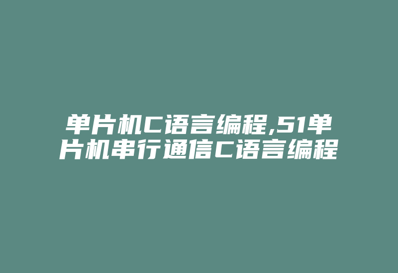 单片机C语言编程,51单片机串行通信C语言编程-加密狗复制网