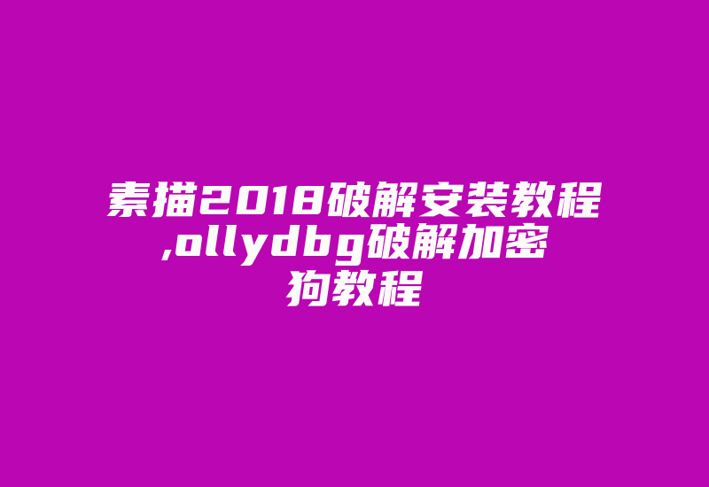 素描2018破解安装教程,ollydbg破解加密狗教程-加密狗复制网