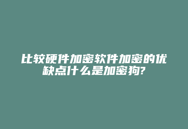 比较硬件加密软件加密的优缺点什么是加密狗?-加密狗复制网