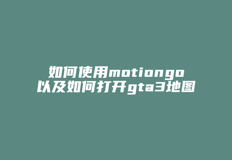 如何使用motiongo以及如何打开gta3地图-加密狗复制网