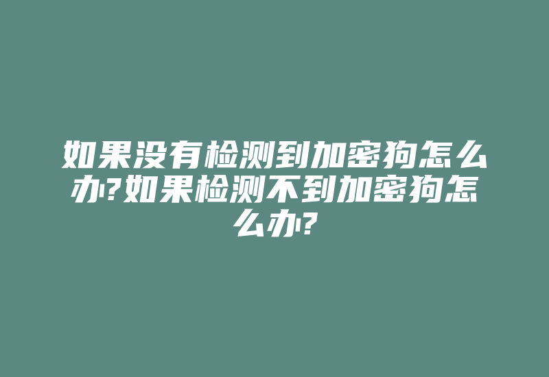 如果没有检测到加密狗怎么办?如果检测不到加密狗怎么办?-加密狗复制网