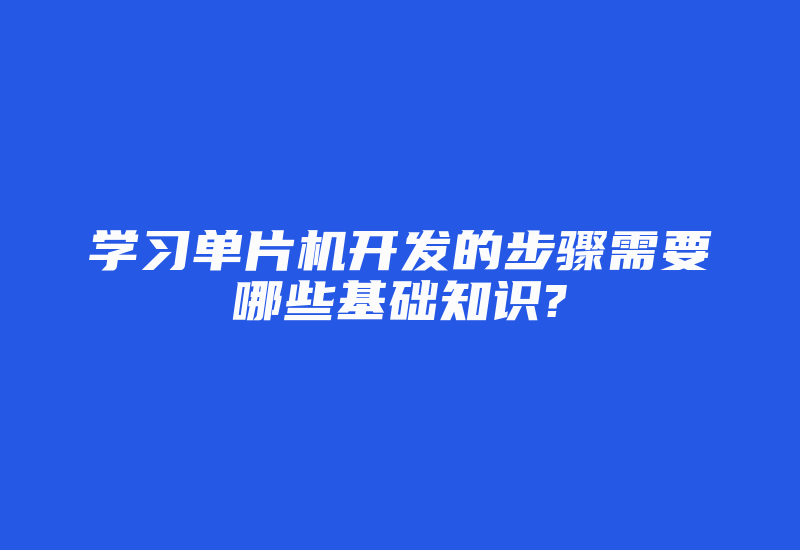 学习单片机开发的步骤需要哪些基础知识?-加密狗复制网