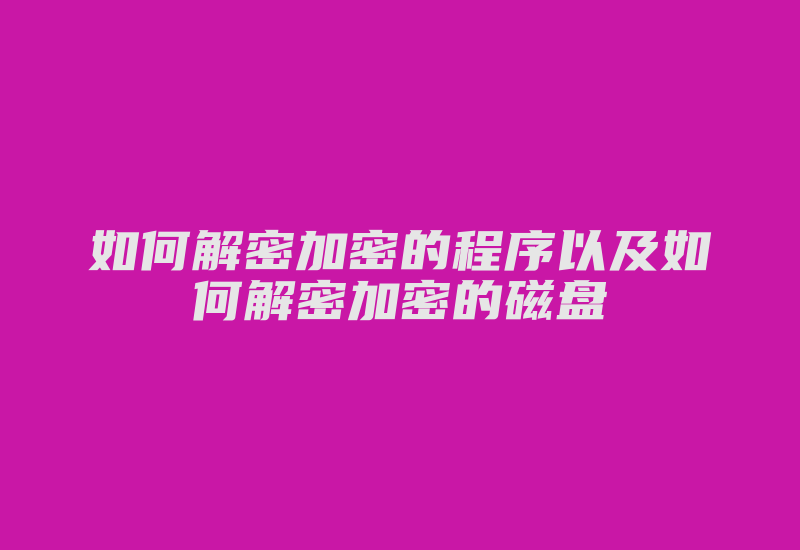 如何解密加密的程序以及如何解密加密的磁盘-加密狗复制网